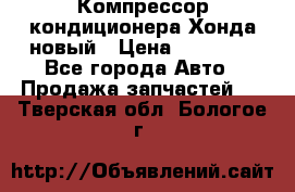 Компрессор кондиционера Хонда новый › Цена ­ 24 000 - Все города Авто » Продажа запчастей   . Тверская обл.,Бологое г.